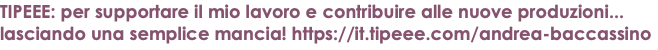 TIPEEE: per supportare il mio lavoro e contribuire alle nuove produzioni... lasciando una semplice mancia! https://it.tipeee.com/andrea-baccassino 